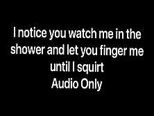 I Notice You Watching Me Shower And Let You Finger Fuck Me Until I Squirt All Over Your Schlong (Audio)