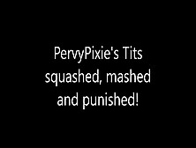 Pervypixie's Tits Squashed,  Mashed And Punished!