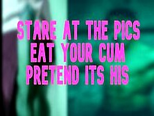 Stare At The Pics Eat Your Cum Pretend Its His