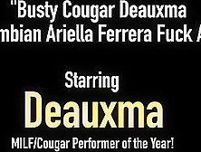Busty Cougar Deauxma & Colombian Ariella Ferrera Fuck A Bbc!