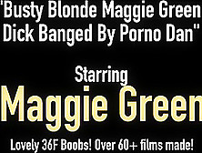 Busty Blonde Maggie Green Banged & Cummed On By Porno Dan!