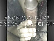 Anon Cum Dump For The Weedman More On Onlyfans. Com/roxannerocha14