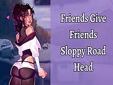 Friends Give Friends Sloppy Road Head | Asmr Roleplay