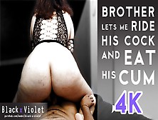 Brother Lets Me Ride His Cock And Eat His Cum.  4K
