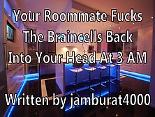 Your Roommate Rides The Braincells Back Into Your Head At Three Am - Written By Jamburat4000