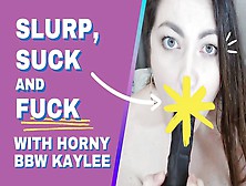 Slurp,  Suck And Fuck With Horny Bbw Kaylee