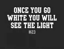 Once You Go White You Will See The Light #23
