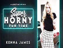 Kenna James In Kenna James - Super Horny Fun Time