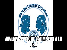 Wwltw - Episode 9: Time For A Lil Q&a