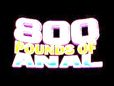 800 Pounds Of Anal Pleasure