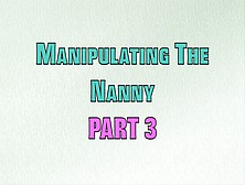 Manipulating The Nanny Part 3 (Mp4 Format)