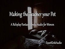 [M4F] Making The Teacher Your Pet - A Roleplay Fantasy - Erotic Audio For Women