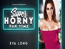 Eva Long In Eva Long - Super Horny Fun Time
