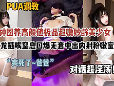 [付费] 对话超淫荡！圈养Pua调教妙龄美少女无套内射蜜穴（约啪看简阶）