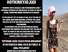 Extreme Gigantic Dildo From Mrhankey In Hotkinkyjo Anal Hole In Public & Anal Prolapse